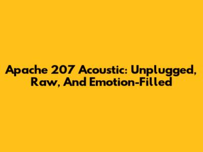 Apache 207 Acoustic: Unplugged, Raw, And Emotion-Filled