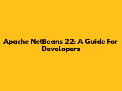 Apache NetBeans 22: A Guide For Developers