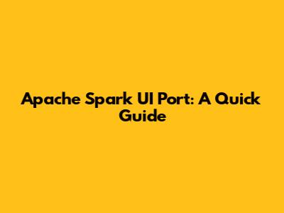 Apache Spark UI Port: A Quick Guide