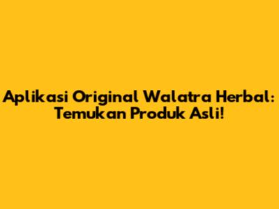 Aplikasi Original Walatra Herbal: Temukan Produk Asli!