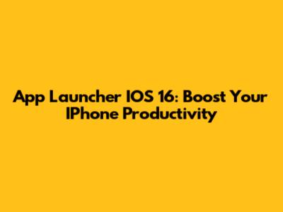 App Launcher IOS 16: Boost Your IPhone Productivity