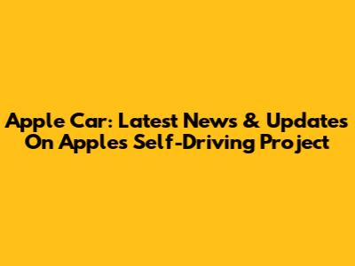 Apple Car: Latest News & Updates On Apple's Self-Driving Project