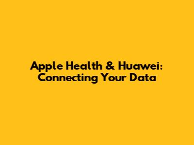 Apple Health & Huawei: Connecting Your Data