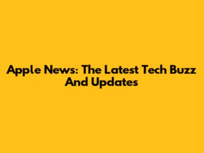 Apple News: The Latest Tech Buzz And Updates