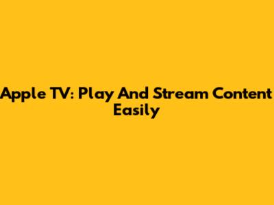 Apple TV: Play And Stream Content Easily