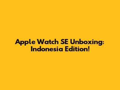 Apple Watch SE Unboxing: Indonesia Edition!
