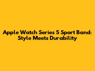 Apple Watch Series 5 Sport Band: Style Meets Durability