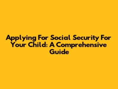 Applying For Social Security For Your Child: A Comprehensive Guide