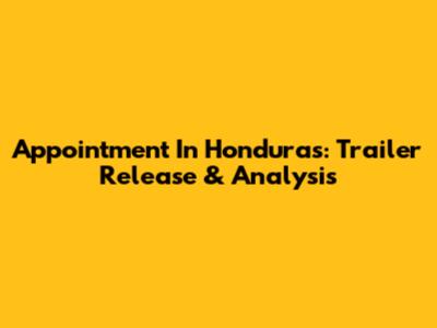 Appointment In Honduras: Trailer Release & Analysis