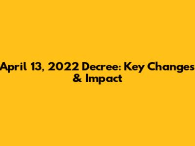 April 13, 2022 Decree: Key Changes & Impact