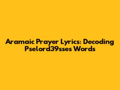 Aramaic Prayer Lyrics: Decoding Pselord39sse's Words
