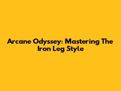Arcane Odyssey: Mastering The Iron Leg Style