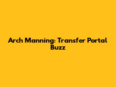Arch Manning: Transfer Portal Buzz