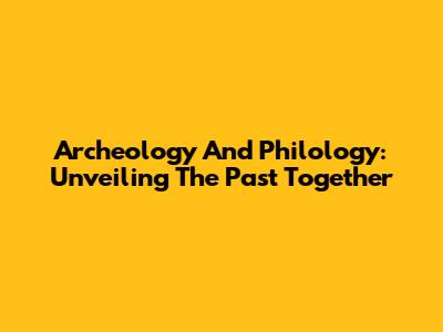 Archeology And Philology: Unveiling The Past Together
