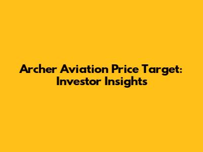 Archer Aviation Price Target: Investor Insights