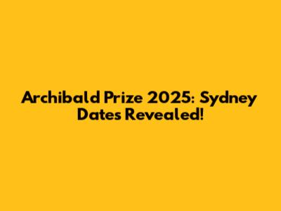 Archibald Prize 2025: Sydney Dates Revealed!