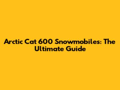 Arctic Cat 600 Snowmobiles: The Ultimate Guide
