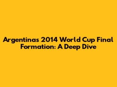 Argentina's 2014 World Cup Final Formation: A Deep Dive
