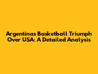 Argentina's Basketball Triumph Over USA: A Detailed Analysis
