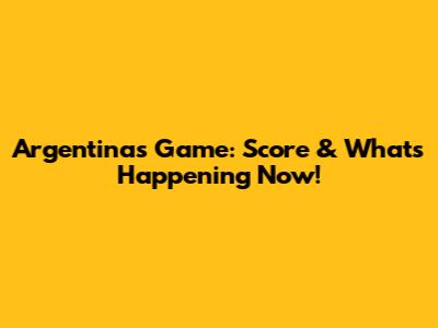 Argentina's Game: Score & What's Happening Now!