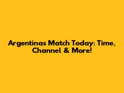 Argentina's Match Today: Time, Channel & More!