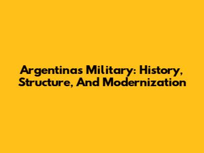 Argentina's Military: History, Structure, And Modernization