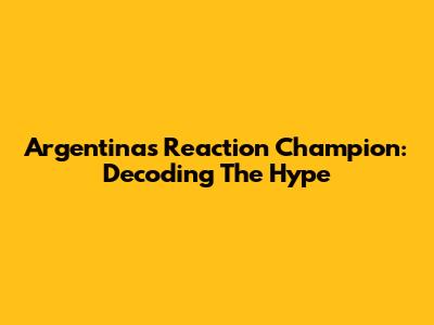 Argentina's Reaction Champion: Decoding The Hype
