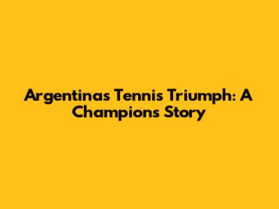 Argentina's Tennis Triumph: A Champion's Story