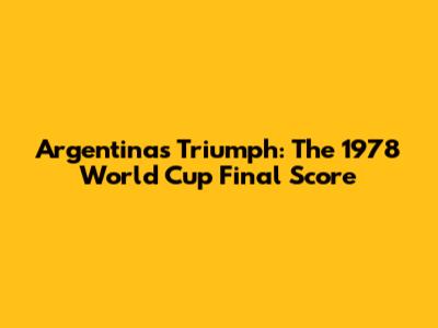 Argentina's Triumph: The 1978 World Cup Final Score