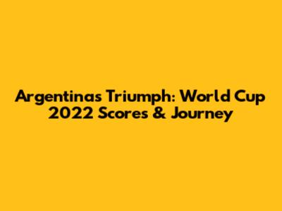 Argentina's Triumph: World Cup 2022 Scores & Journey