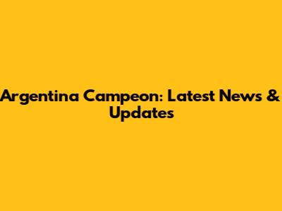Argentina Campeon: Latest News & Updates