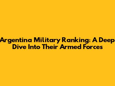 Argentina Military Ranking: A Deep Dive Into Their Armed Forces
