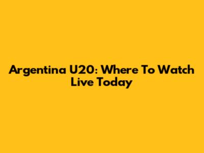 Argentina U20: Where To Watch Live Today