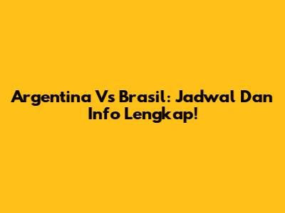 Argentina Vs Brasil: Jadwal Dan Info Lengkap!