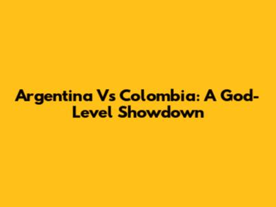Argentina Vs Colombia: A God-Level Showdown
