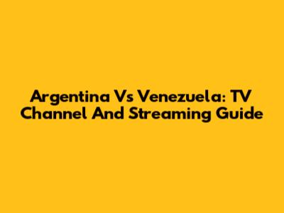 Argentina Vs Venezuela: TV Channel And Streaming Guide
