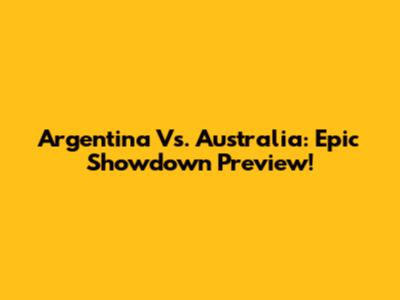 Argentina Vs. Australia: Epic Showdown Preview!