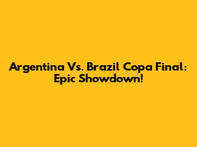 Argentina Vs. Brazil Copa Final: Epic Showdown!