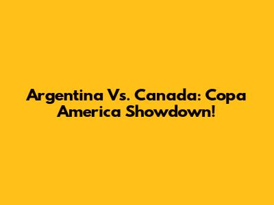 Argentina Vs. Canada: Copa America Showdown!