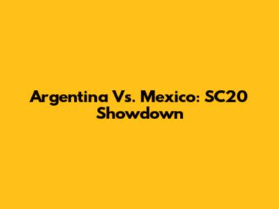 Argentina Vs. Mexico: SC20 Showdown