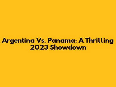 Argentina Vs. Panama: A Thrilling 2023 Showdown