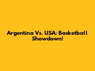 Argentina Vs. USA: Basketball Showdown!