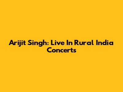 Arijit Singh: Live In Rural India Concerts