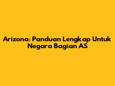 Arizona: Panduan Lengkap Untuk Negara Bagian AS