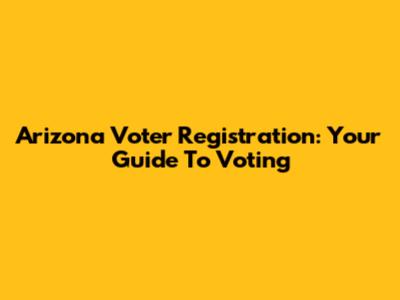 Arizona Voter Registration: Your Guide To Voting