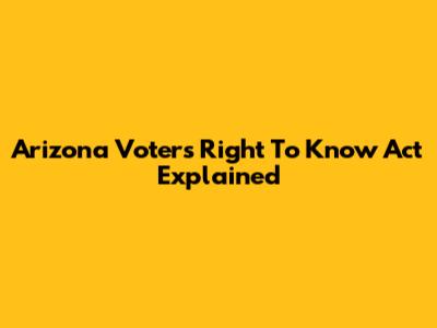 Arizona Voters Right To Know Act Explained