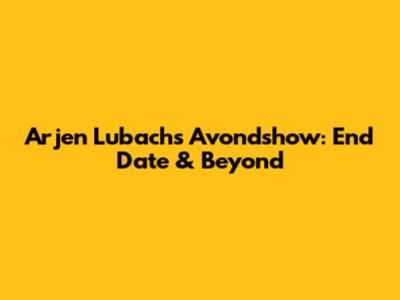Arjen Lubach's Avondshow: End Date & Beyond