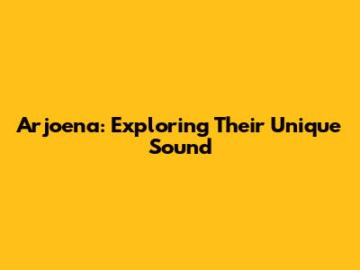Arjoena: Exploring Their Unique Sound