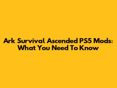 Ark Survival Ascended PS5 Mods: What You Need To Know