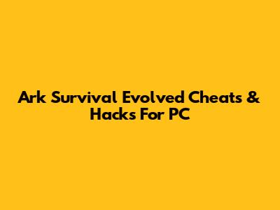 Ark Survival Evolved Cheats & Hacks For PC